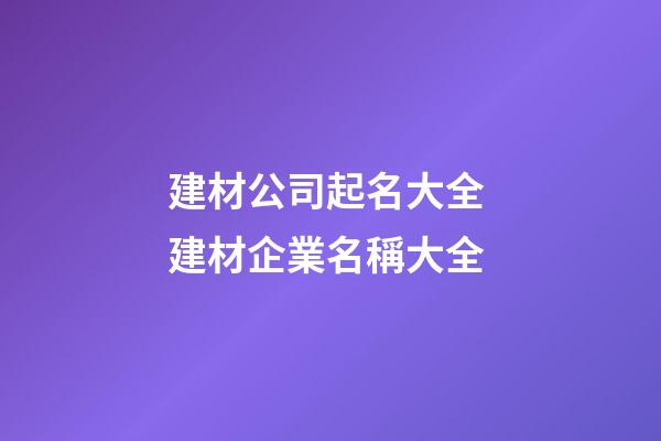 建材公司起名大全 建材企業名稱大全-第1張-公司起名-玄機派